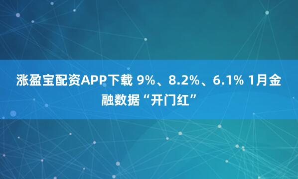 涨盈宝配资APP下载 9%、8.2%、6.1% 1月金融数据“开门红”