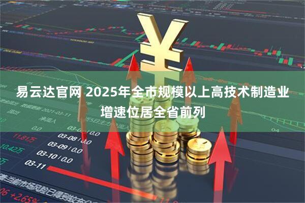 易云达官网 2025年全市规模以上高技术制造业增速位居全省前列
